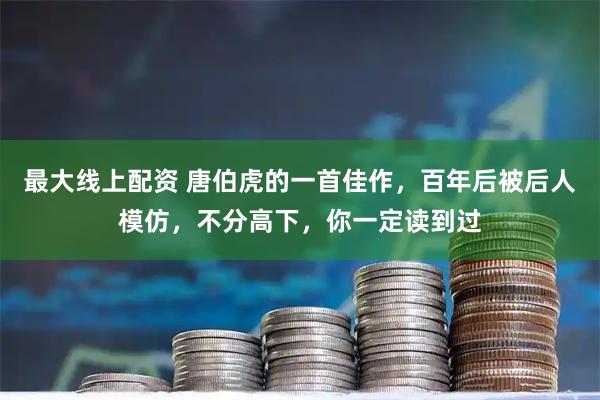 最大线上配资 唐伯虎的一首佳作，百年后被后人模仿，不分高下，你一定读到过