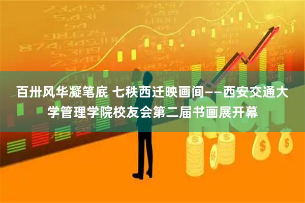 百卅风华凝笔底 七秩西迁映画间——西安交通大学管理学院校友会第二届书画展开幕