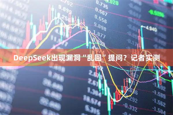 DeepSeek出现漏洞“乱回”提问？记者实测