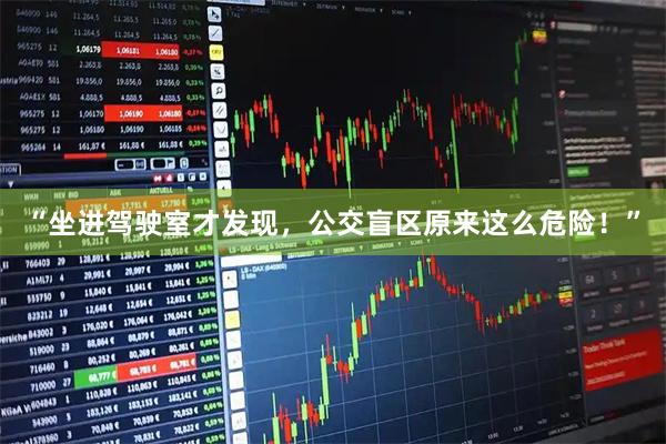 “坐进驾驶室才发现，公交盲区原来这么危险！”