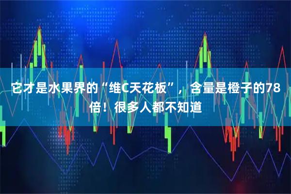 它才是水果界的“维C天花板”，含量是橙子的78倍！很多人都不知道