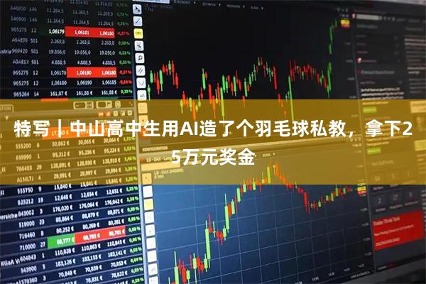 特写｜中山高中生用AI造了个羽毛球私教，拿下25万元奖金